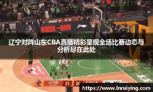 伟德辽宁对阵山东CBA直播精彩呈现全场比赛动态与分析尽在此处