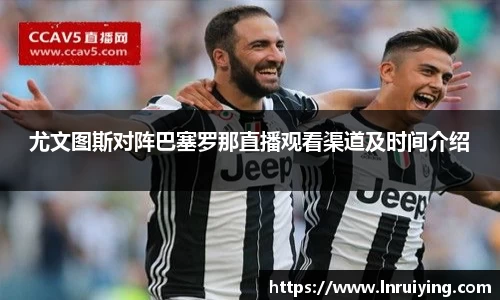 伟德尤文图斯对阵巴塞罗那直播观看渠道及时间介绍