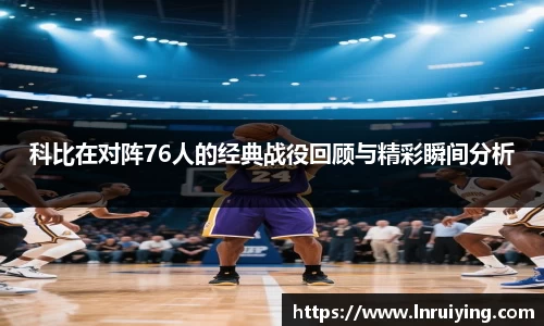伟德科比在对阵76人的经典战役回顾与精彩瞬间分析